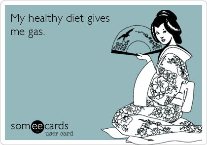 My healthy diet gives
me gas.