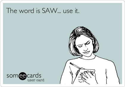 The word is SAW... use it.