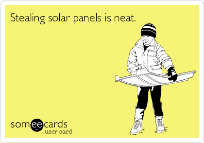 Stealing solar panels is neat.