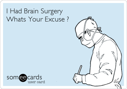 I Had Brain Surgery
Whats Your Excuse ?