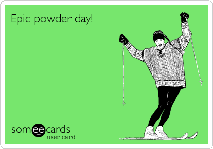 Epic powder day!