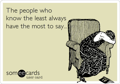 The people who
know the least always
have the most to say...
