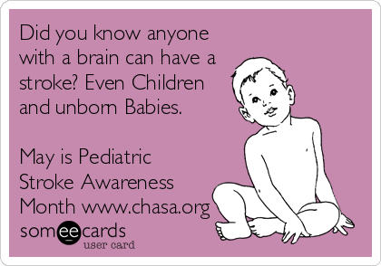 Did you know anyone
with a brain can have a
stroke? Even Children
and unborn Babies.

May is Pediatric
Stroke Awareness
Month www.chasa.org
