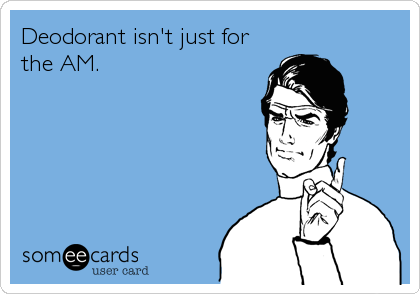 Deodorant isn't just for
the AM.