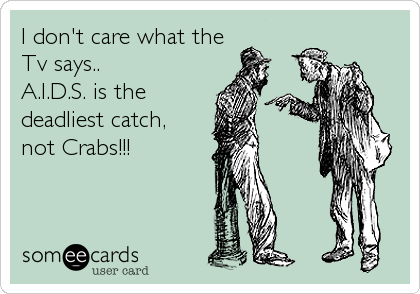 I don't care what the
Tv says..
A.I.D.S. is the
deadliest catch, 
not Crabs!!!
