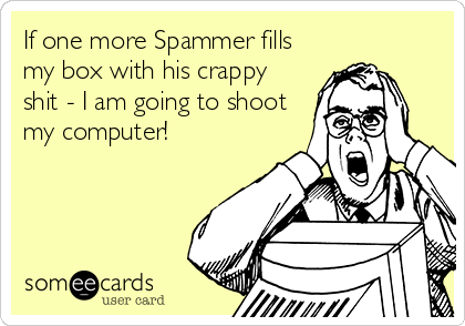 If one more Spammer fills
my box with his crappy
shit - I am going to shoot
my computer!