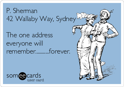 P. Sherman 
42 Wallaby Way, Sydney

The one address
everyone will 
remember...........forever.