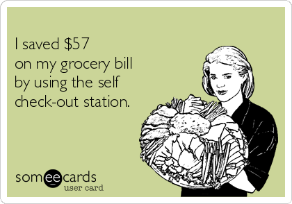 
I saved $57
on my grocery bill
by using the self
check-out station.