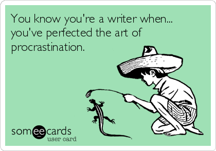 You know you're a writer when...
you've perfected the art of
procrastination.