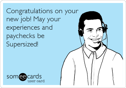 Congratulations on your
new job! May your
experiences and
paychecks be 
Supersized!
