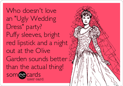 Who doesn't love 
an "Ugly Wedding 
Dress" party? 
Puffy sleeves, bright
red lipstick and a night
out at the Olive
Garden sounds be