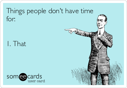Things people don't have time
for:


1. That