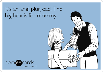 It's an anal plug dad. The
big box is for mommy.