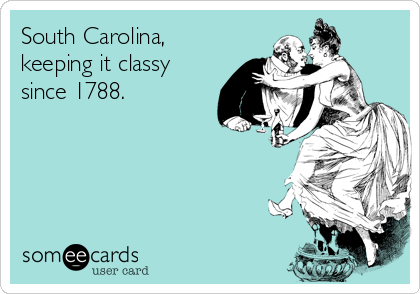 South Carolina,
keeping it classy 
since 1788.