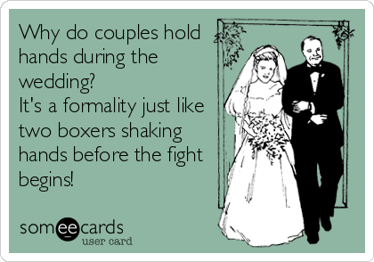 Why do couples hold
hands during the
wedding?
It's a formality just like
two boxers shaking
hands before the fight
begins!