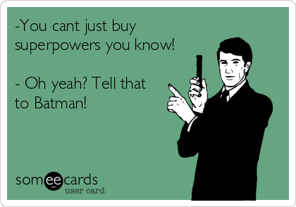 -You cant just buy
superpowers you know!

- Oh yeah? Tell that
to Batman!