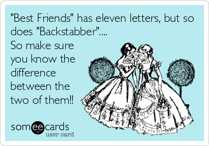 "Best Friends" has eleven letters, but so
does "Backstabber"....
So make sure
you know the
difference
between the
two of them!!