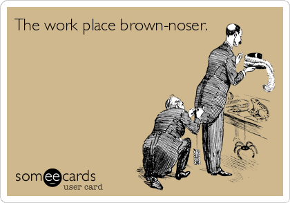 The work place brown-noser.