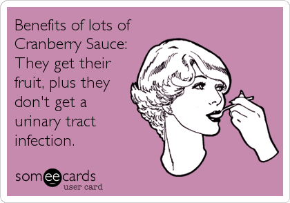Benefits of lots of
Cranberry Sauce:
They get their
fruit, plus they
don't get a
urinary tract
infection.