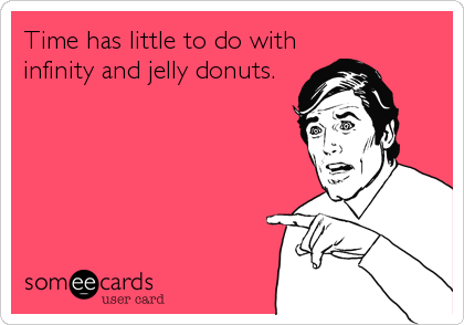 Time has little to do with
infinity and jelly donuts.