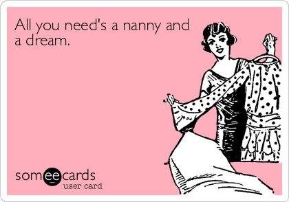 All you need's a nanny and
a dream.