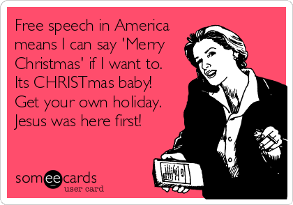 Free speech in America
means I can say 'Merry
Christmas' if I want to. 
Its CHRISTmas baby! 
Get your own holiday.
Jesus was here first!