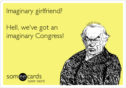 Imaginary girlfriend?

Hell, we've got an
imaginary Congress!