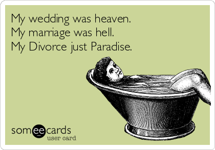 My wedding was heaven.
My marriage was hell.
My Divorce just Paradise.