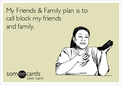 My Friends & Family plan is to 
call block my friends
and family.