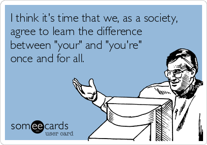 I think it's time that we, as a society,
agree to learn the difference
between "your" and "you're"
once and for all.
