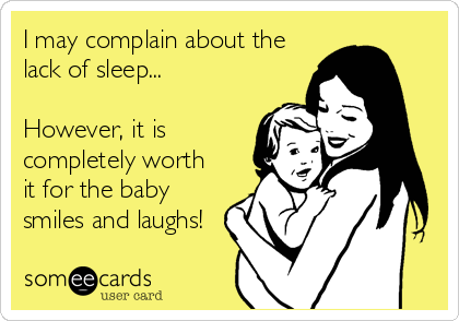 I may complain about the
lack of sleep...

However, it is
completely worth
it for the baby
smiles and laughs!