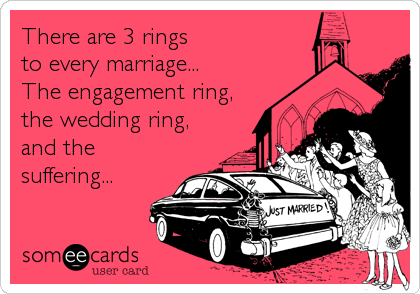 There are 3 rings
to every marriage...
The engagement ring,
the wedding ring,
and the
suffering...