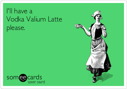 I'll have a 
Vodka Valium Latte
please.