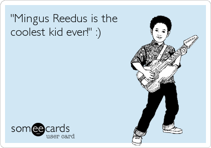 "Mingus Reedus is the
coolest kid ever!" :)