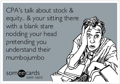CPA's talk about stock &
equity.. & your sitting there
with a blank stare
nodding your head
pretending you
understand their
mumbojumbo