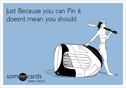 Just Because you can Pin it
doesnt mean you should