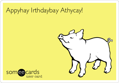 Appyhay Irthdaybay Athycay!