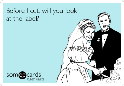 Before I cut, will you look
at the label?