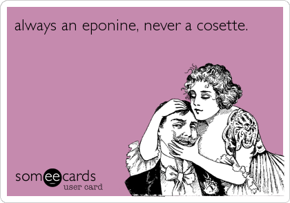 always an eponine, never a cosette.