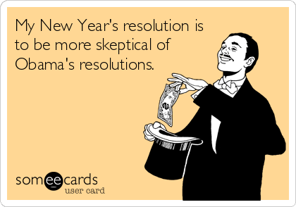 My New Year's resolution is
to be more skeptical of
Obama's resolutions.