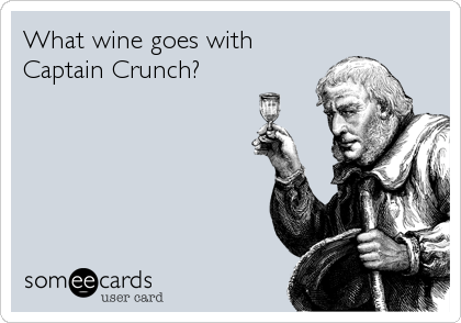 What wine goes with
Captain Crunch?