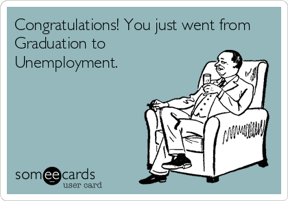 Congratulations! You just went from
Graduation to
Unemployment.