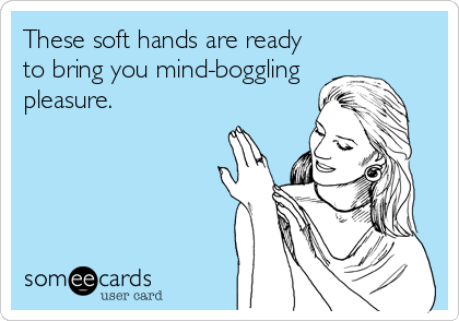 These soft hands are ready
to bring you mind-boggling
pleasure.