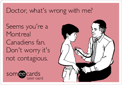 Doctor, what's wrong with me?

Seems you're a
Montreal
Canadiens fan. 
Don't worry it's
not contagious.