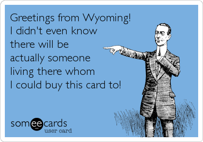 Greetings from Wyoming!
I didn't even know
there will be
actually someone 
living there whom 
I could buy this card to!