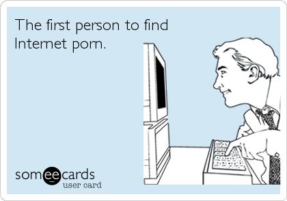 The first person to find
Internet porn.