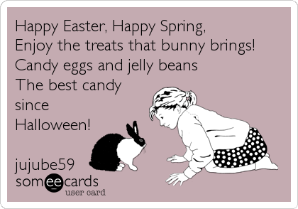 Happy Easter, Happy Spring,             
Enjoy the treats that bunny brings!     
Candy eggs and jelly beans                 <br%
