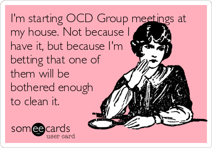 I'm starting OCD Group meetings at
my house. Not because I
have it, but because I'm
betting that one of
them will be
bothered enough
to%2