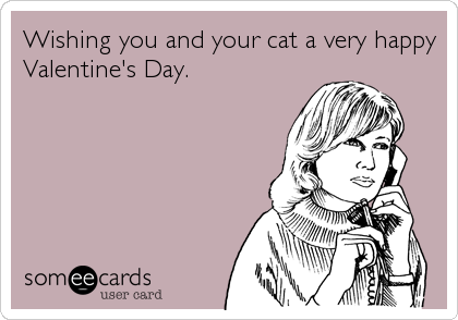 Wishing you and your cat a very happy
Valentine's Day.