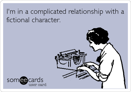I'm in a complicated relationship with a
fictional character.